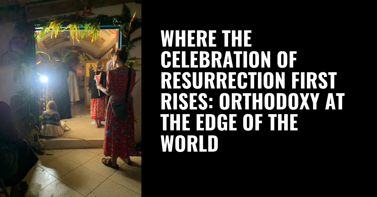 Where the Celebration of Resurrection First Rises: Orthodoxy at the Edge of the World